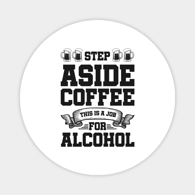 Step aside coffee this is a job for alcohol - Funny Hilarious Meme Satire Simple Black and White Beer Lover Gifts Presents Quotes Sayings Magnet by Arish Van Designs